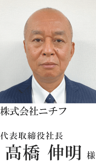 株式会社ニチフ　代表取締役社長　髙橋 伸明様