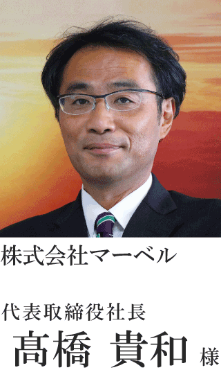 株式会社マーベル　代表取締役社長　髙橋 貴和様