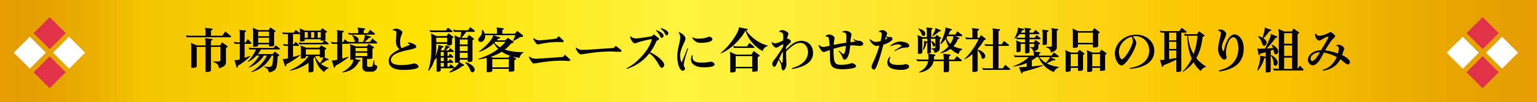 市場環境と顧客ニーズに合わせた弊社製品の取り組み