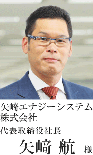 矢崎エナジーシステム株式会社　代表取締役社長　矢﨑 航様