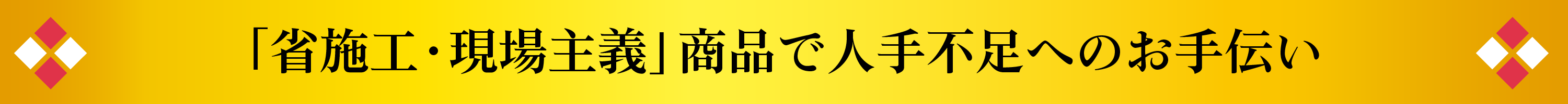 「省施工・現場主義」商品で人手不足へのお手伝い