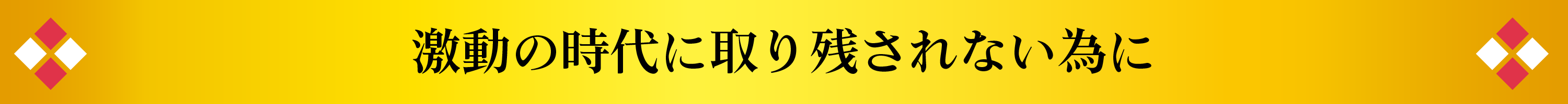 激動の時代に取り残されない為に