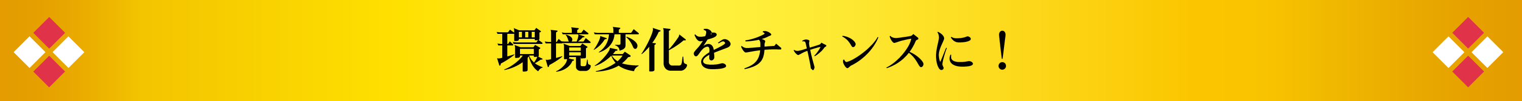 環境変化をチャンスに！