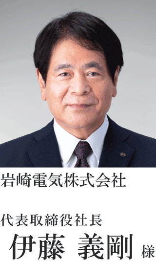 岩崎電気株式会社 代表取締役社長 伊藤 義剛様